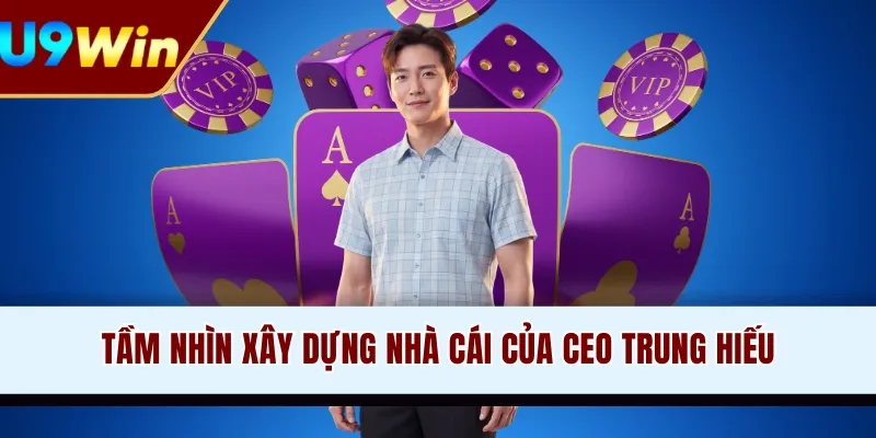 Tầm nhìn xây dựng nhà cái của CEO Trung Hiếu